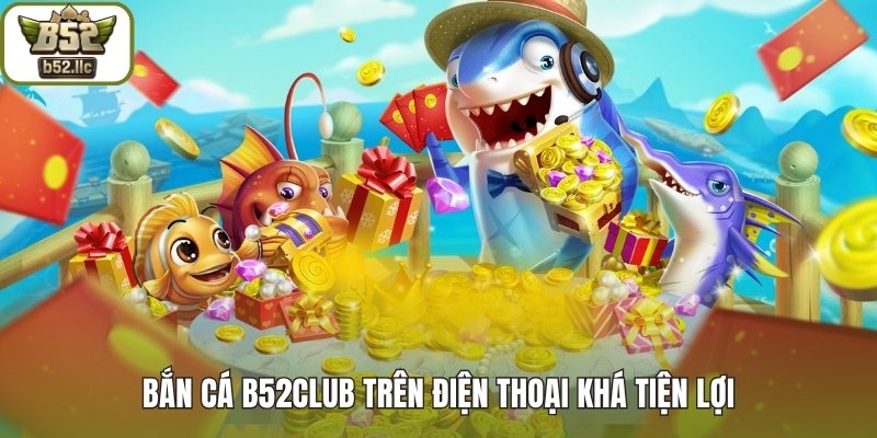 Bắn cá B52club trên điện thoại khá tiện lợi