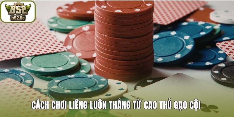Cách chơi liêng luôn thắng từ cao thủ gạo cội