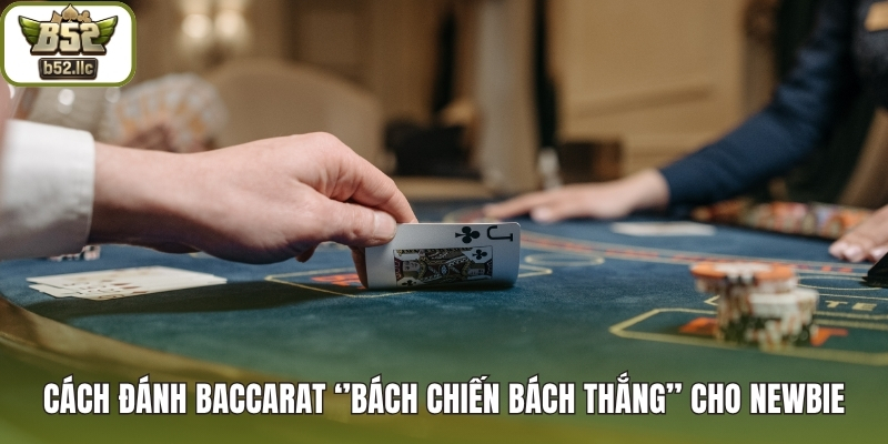 Cách đánh Baccarat ‘’bách chiến bách thắng’’ cho newbie