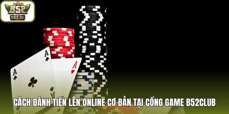 Cách đánh tiến lên online cơ bản tại cổng game B52club