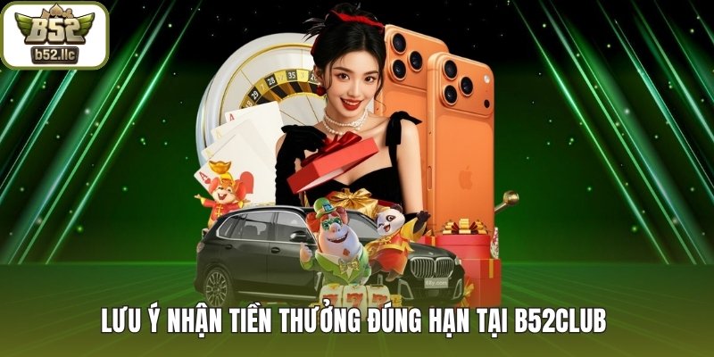Lưu ý nhận tiền thưởng đúng hạn tại B52club