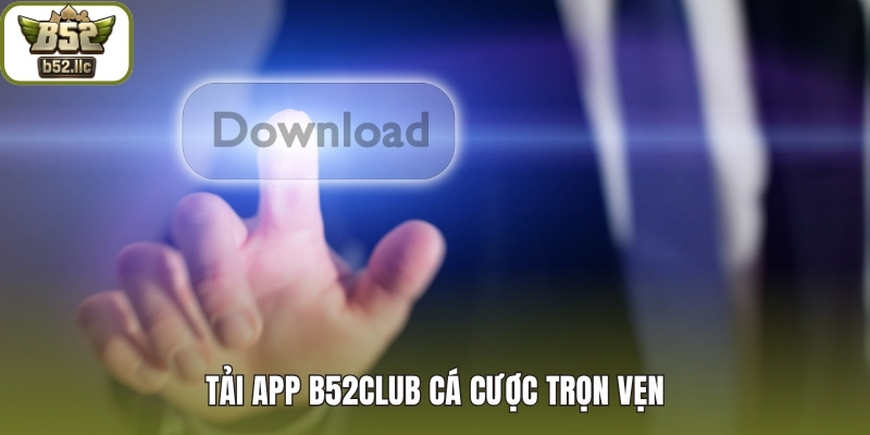 Tải app B52club cá cược trọn vẹn
