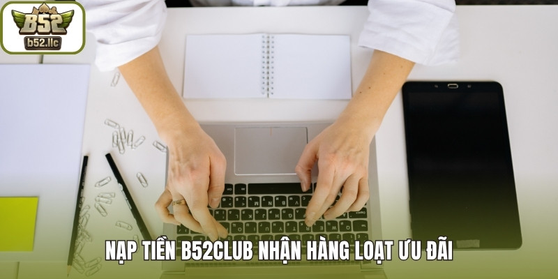 Nạp tiền B52club nhận hàng loạt ưu đãi