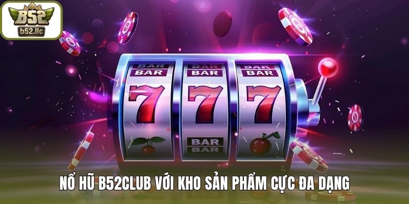 Nổ Hũ B52club với kho sản phẩm cực đa dạng
