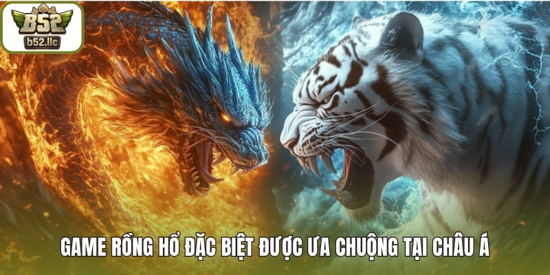 Game Rồng Hổ đặc biệt được ưa chuộng tại Châu Á